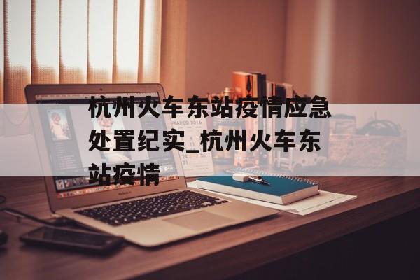 杭州火车东站疫情应急处置纪实_杭州火车东站疫情